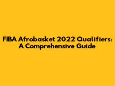 FIBA Afrobasket 2022 Qualifiers: A Comprehensive Guide