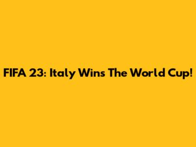 FIFA 23: Italy Wins The World Cup!