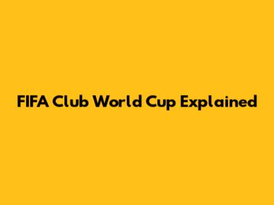 FIFA Club World Cup Explained