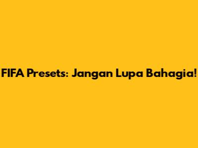 FIFA Presets: Jangan Lupa Bahagia!