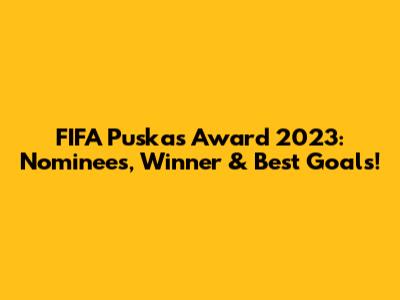 FIFA Puskas Award 2023: Nominees, Winner & Best Goals!