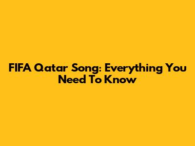 FIFA Qatar Song: Everything You Need To Know