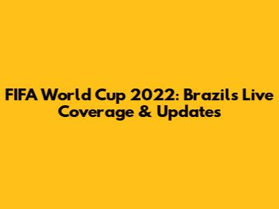 FIFA World Cup 2022: Brazil's Live Coverage & Updates