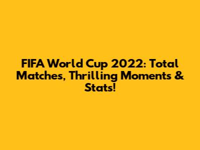 FIFA World Cup 2022: Total Matches, Thrilling Moments & Stats!