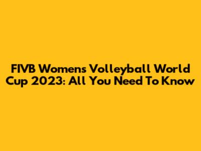 FIVB Women's Volleyball World Cup 2023: All You Need To Know