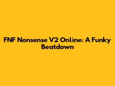 FNF Nonsense V2 Online: A Funky Beatdown