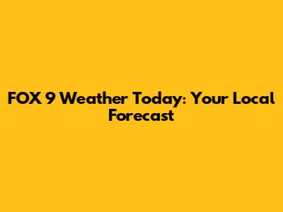 FOX 9 Weather Today: Your Local Forecast