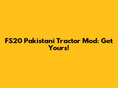 FS20 Pakistani Tractor Mod: Get Yours!