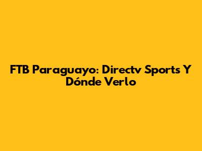 FTB Paraguayo: Directv Sports Y Dónde Verlo