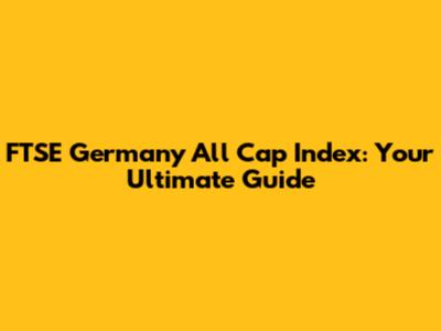FTSE Germany All Cap Index: Your Ultimate Guide