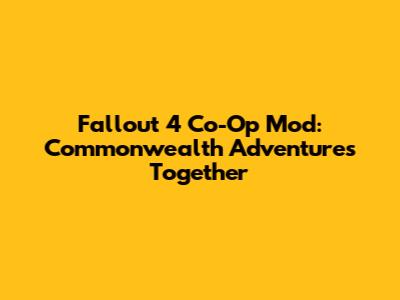 Fallout 4 Co-Op Mod: Commonwealth Adventures Together