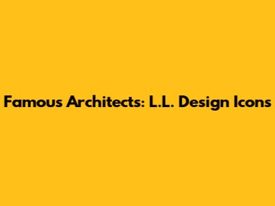Famous Architects: L.L. Design Icons