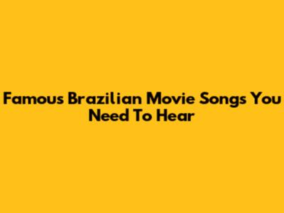 Famous Brazilian Movie Songs You Need To Hear