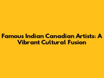 Famous Indian Canadian Artists: A Vibrant Cultural Fusion