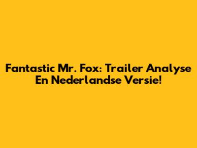 Fantastic Mr. Fox: Trailer Analyse En Nederlandse Versie!
