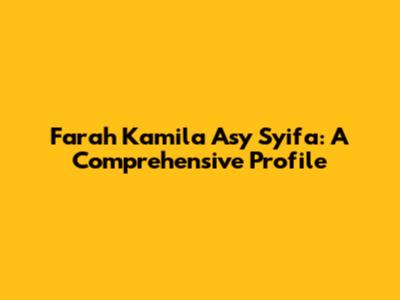 Farah Kamila Asy Syifa: A Comprehensive Profile