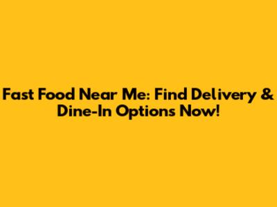 Fast Food Near Me: Find Delivery & Dine-In Options Now!