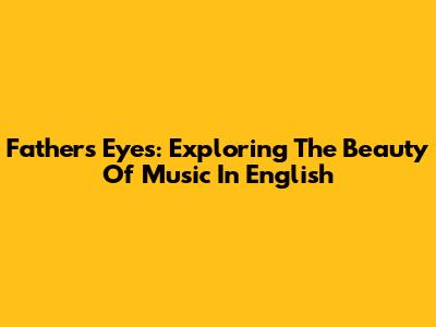 Father's Eyes: Exploring The Beauty Of Music In English