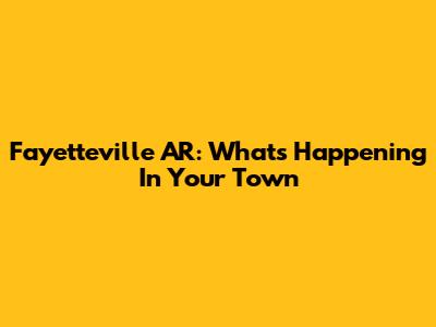 Fayetteville AR: What's Happening In Your Town