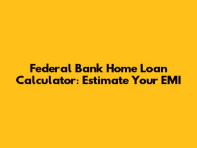 Federal Bank Home Loan Calculator: Estimate Your EMI