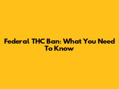 Federal THC Ban: What You Need To Know