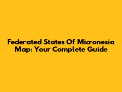 Federated States Of Micronesia Map: Your Complete Guide
