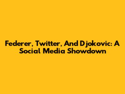 Federer, Twitter, And Djokovic: A Social Media Showdown
