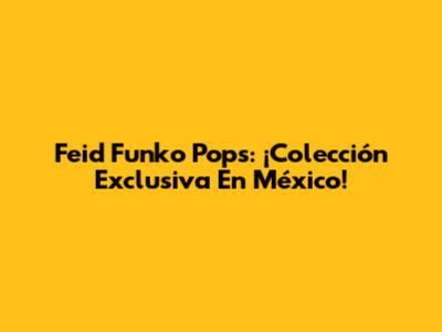 Feid Funko Pops: ¡Colección Exclusiva En México!