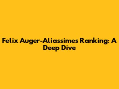 Felix Auger-Aliassime's Ranking: A Deep Dive