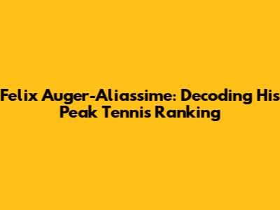 Felix Auger-Aliassime: Decoding His Peak Tennis Ranking