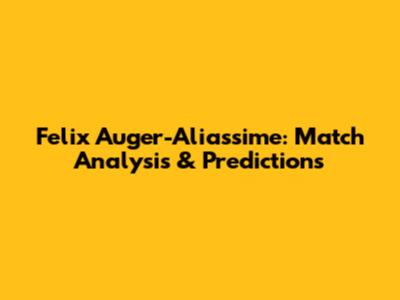 Felix Auger-Aliassime: Match Analysis & Predictions