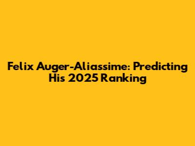 Felix Auger-Aliassime: Predicting His 2025 Ranking