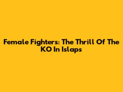 Female Fighters: The Thrill Of The KO In Islaps