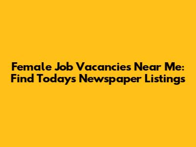 Female Job Vacancies Near Me: Find Today's Newspaper Listings