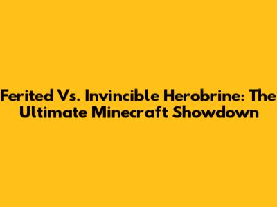 Ferited Vs. Invincible Herobrine: The Ultimate Minecraft Showdown