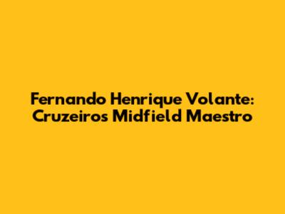 Fernando Henrique Volante: Cruzeiro's Midfield Maestro