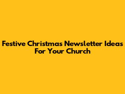 Festive Christmas Newsletter Ideas For Your Church