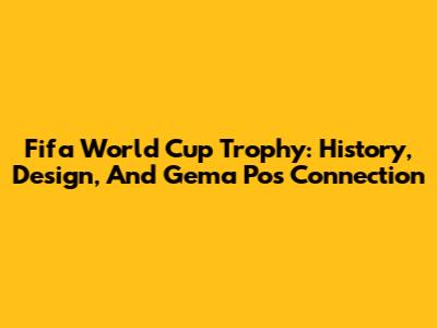 Fifa World Cup Trophy: History, Design, And Gema Pos Connection