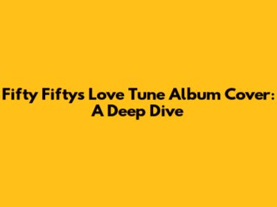 Fifty Fifty's 'Love Tune' Album Cover: A Deep Dive