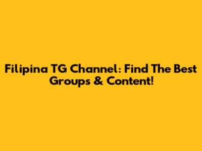 Filipina TG Channel: Find The Best Groups & Content!