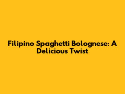 Filipino Spaghetti Bolognese: A Delicious Twist