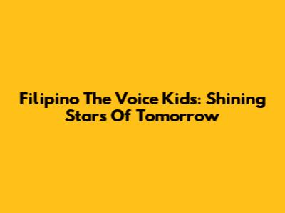Filipino The Voice Kids: Shining Stars Of Tomorrow