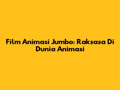 Film Animasi Jumbo: Raksasa Di Dunia Animasi