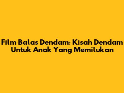 Film Balas Dendam: Kisah Dendam Untuk Anak Yang Memilukan