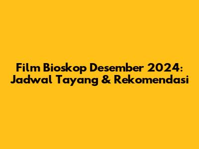 Film Bioskop Desember 2024: Jadwal Tayang & Rekomendasi