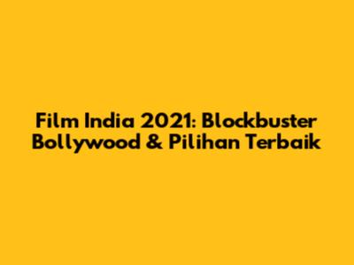 Film India 2021: Blockbuster Bollywood & Pilihan Terbaik