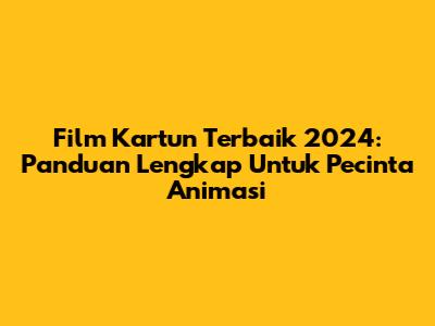 Film Kartun Terbaik 2024: Panduan Lengkap Untuk Pecinta Animasi