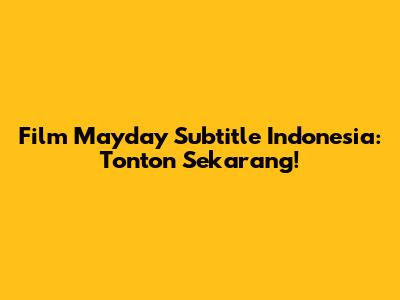 Film Mayday Subtitle Indonesia: Tonton Sekarang!