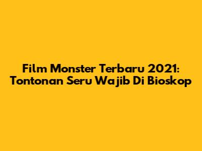 Film Monster Terbaru 2021: Tontonan Seru Wajib Di Bioskop