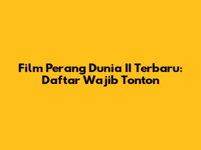Film Perang Dunia II Terbaru: Daftar Wajib Tonton